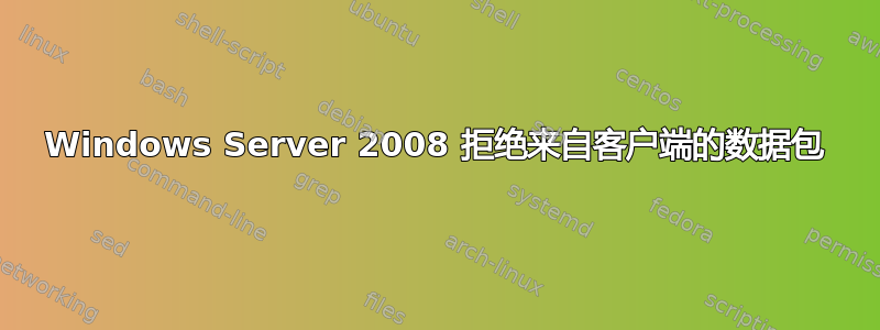 Windows Server 2008 拒绝来自客户端的数据包