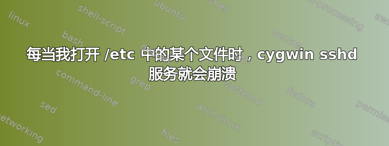 每当我打开 /etc 中的某个文件时，cygwin sshd 服务就会崩溃