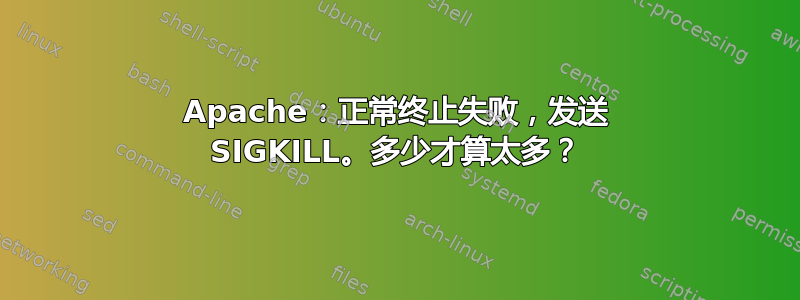 Apache：正常终止失败，发送 SIGKILL。多少才算太多？