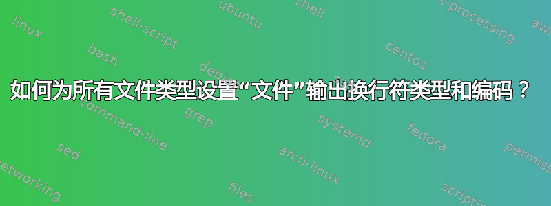 如何为所有文件类型设置“文件”输出换行符类型和编码？