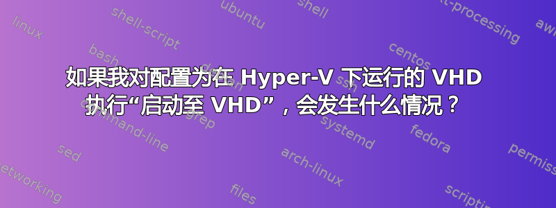 如果我对配置为在 Hyper-V 下运行的 VHD 执行“启动至 VHD”，会发生什么情况？