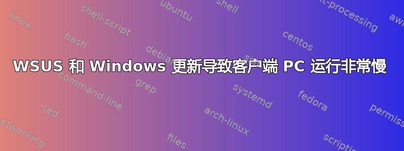 WSUS 和 Windows 更新导致客户端 PC 运行非常慢