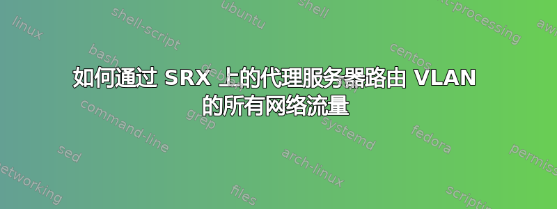 如何通过 SRX 上的代理服务器路由 VLAN 的所有网络流量