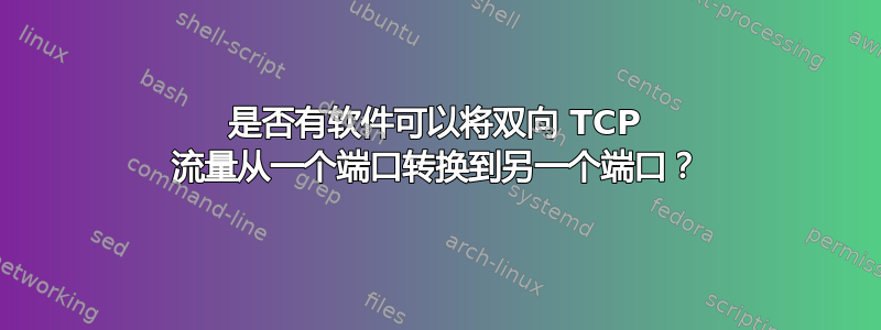 是否有软件可以将双向 TCP 流量从一个端口转换到另一个端口？