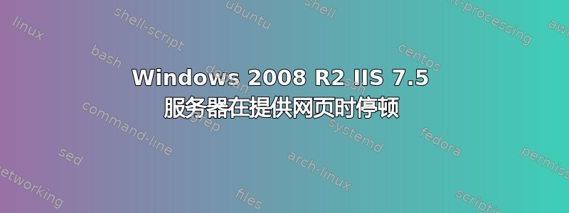 Windows 2008 R2 IIS 7.5 服务器在提供网页时停顿