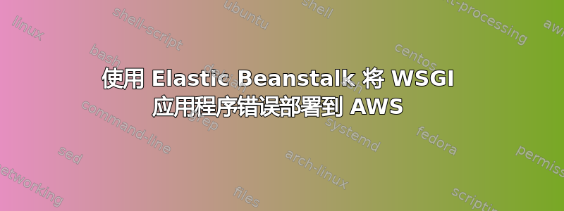 使用 Elastic Beanstalk 将 WSGI 应用程序错误部署到 AWS