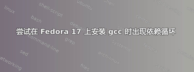 尝试在 Fedora 17 上安装 gcc 时出现依赖循环