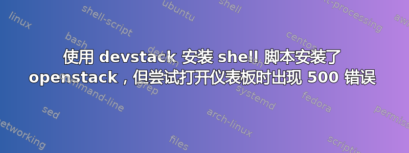 使用 devstack 安装 shell 脚本安装了 openstack，但尝试打开仪表板时出现 500 错误