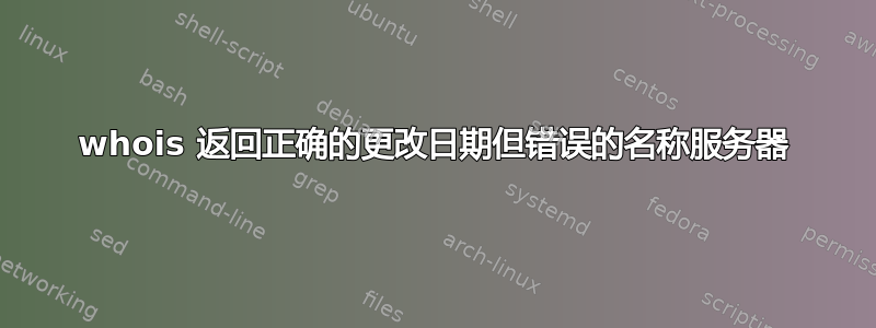 whois 返回正确的更改日期但错误的名称服务器