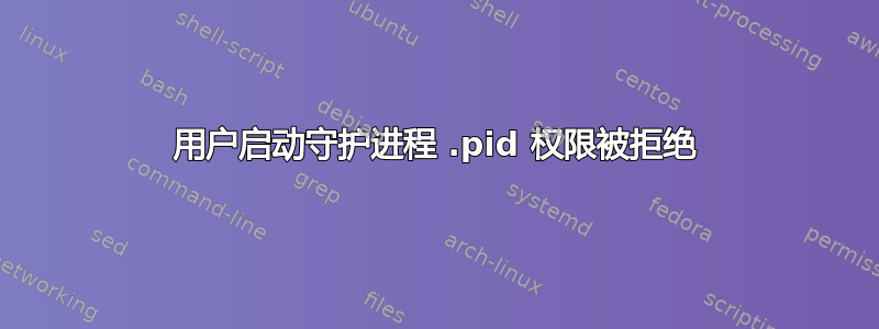 用户启动守护进程 .pid 权限被拒绝