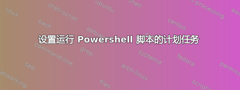 设置运行 Powershell 脚本的计划任务