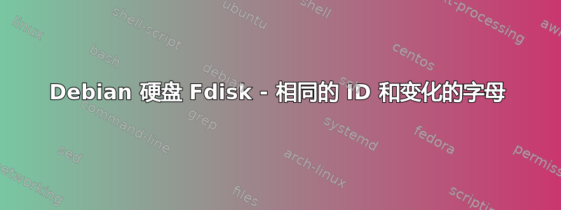 Debian 硬盘 Fdisk - 相同的 ID 和变化的字母