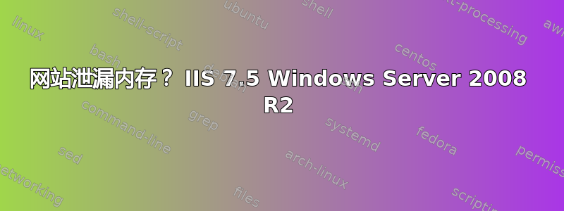 网站泄漏内存？ IIS 7.5 Windows Server 2008 R2