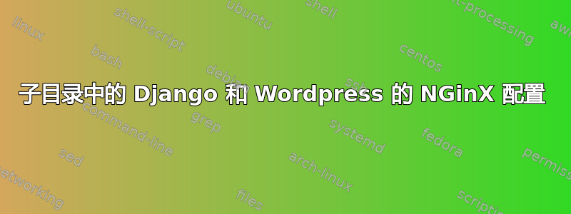 子目录中的 Django 和 Wordpress 的 NGinX 配置