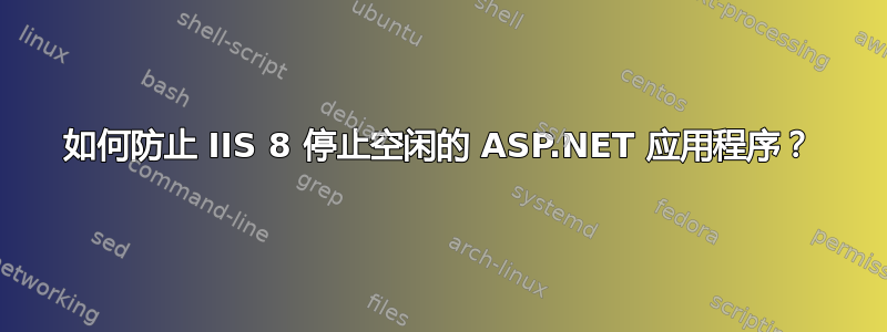 如何防止 IIS 8 停止空闲的 ASP.NET 应用程序？