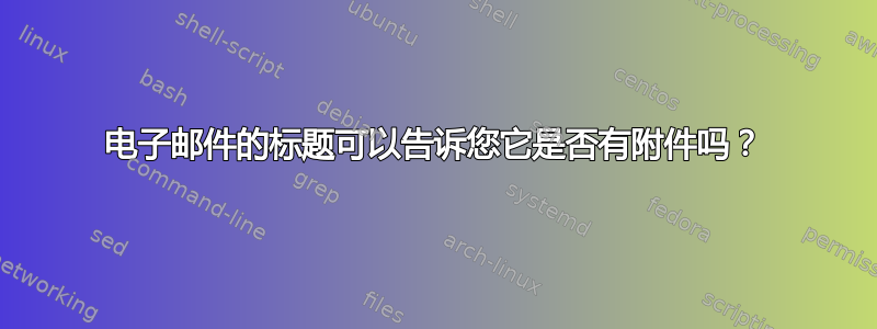 电子邮件的标题可以告诉您它是否有附件吗？