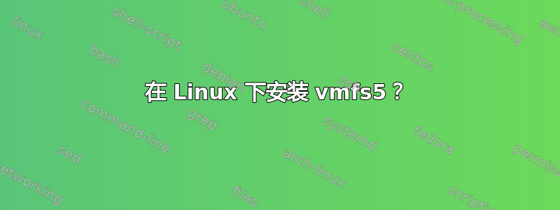 在 Linux 下安装 vmfs5？