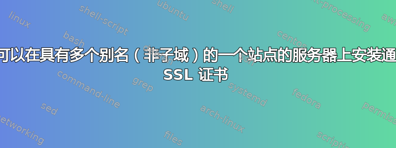 是否可以在具有多个别名（非子域）的一个站点的服务器上安装通配符 SSL 证书