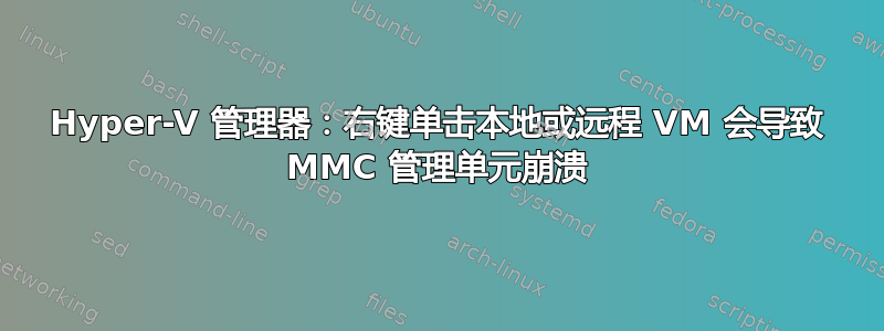 Hyper-V 管理器：右键单击本地或远程 VM 会导致 MMC 管理单元崩溃