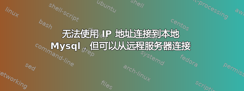 无法使用 IP 地址连接到本地 Mysql，但可以从远程服务器连接