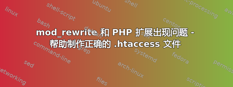 mod_rewrite 和 PHP 扩展出现问题 - 帮助制作正确的 .htaccess 文件