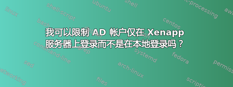 我可以限制 AD 帐户仅在 Xenapp 服务器上登录而不是在本地登录吗？