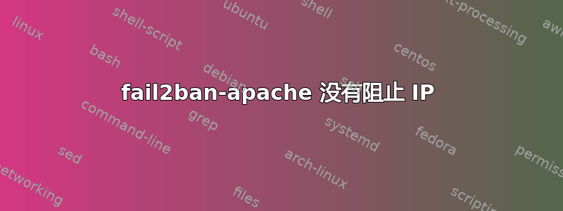 fail2ban-apache 没有阻止 IP