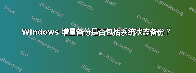 Windows 增量备份是否包括系统状态备份？