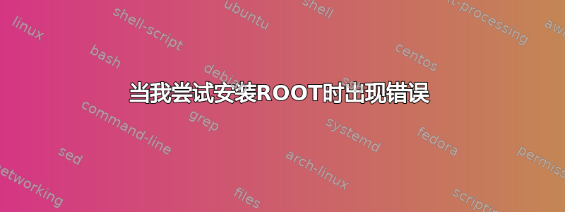 当我尝试安装ROOT时出现错误