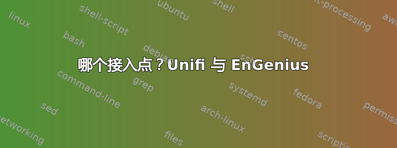 哪个接入点？Unifi 与 EnGenius 