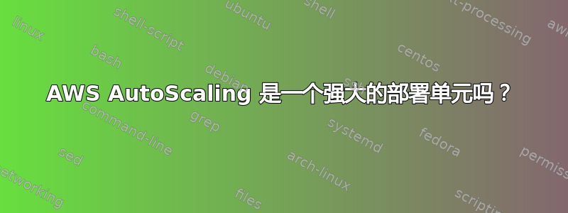 AWS AutoScaling 是一个强大的部署单元吗？