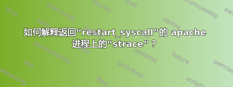 如何解释返回“restart_syscall”的 apache 进程上的“strace”？