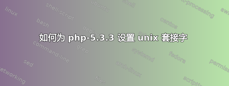 如何为 php-5.3.3 设置 unix 套接字