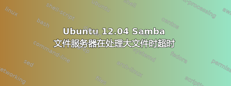 Ubuntu 12.04 Samba 文件服务器在处理大文件时超时