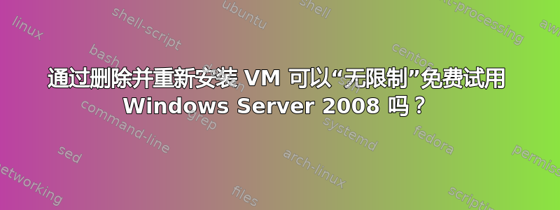 通过删除并重新安装 VM 可以“无限制”免费试用 Windows Server 2008 吗？