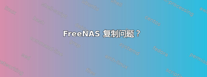 FreeNAS 复制问题？