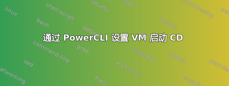 通过 PowerCLI 设置 VM 启动 CD