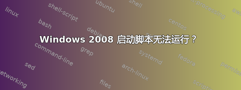 Windows 2008 启动脚本无法运行？