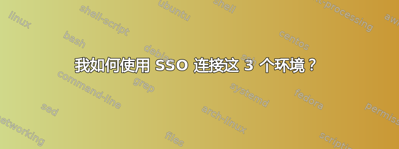 我如何使用 SSO 连接这 3 个环境？