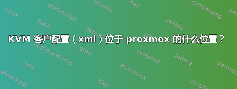 KVM 客户配置（xml）位于 proxmox 的什么位置？