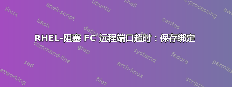 RHEL-阻塞 FC 远程端口超时：保存绑定