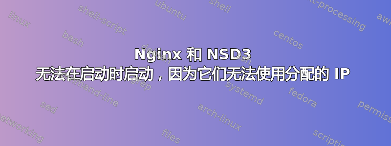 Nginx 和 NSD3 无法在启动时启动，因为它们无法使用分配的 IP