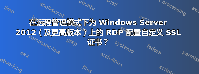 在远程管理模式下为 Windows Server 2012（及更高版本）上的 RDP 配置自定义 SSL 证书？