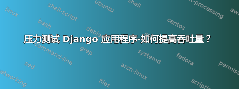 压力测试 Django 应用程序-如何提高吞吐量？