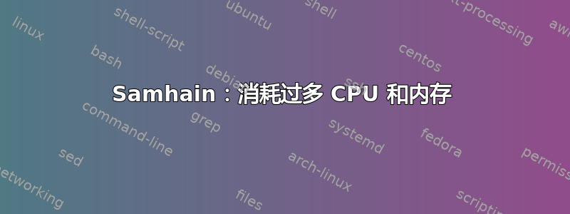 Samhain：消耗过多 CPU 和内存