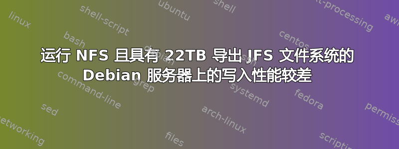 运行 NFS 且具有 22TB 导出 JFS 文件系统的 Debian 服务器上的写入性能较差