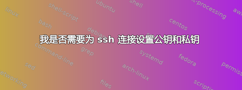 我是否需要为 ssh 连接设置公钥和私钥