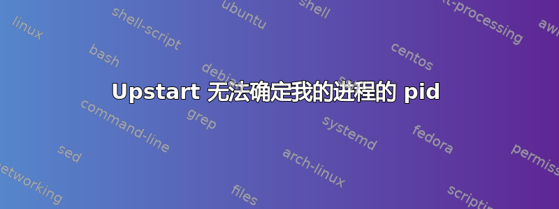 Upstart 无法确定我的进程的 pid