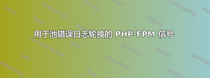 用于池错误日志轮换的 PHP-FPM 信号