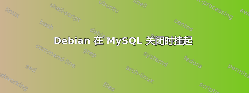 Debian 在 MySQL 关闭时挂起